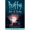 Buffy and the Art of Story: Writing Better Fiction By Watching Buffy