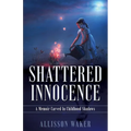 Shattered Innocence: A Memoir Carved In Childhood Shadows