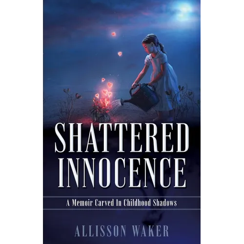 Shattered Innocence: A Memoir Carved In Childhood Shadows