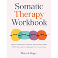 Somatic Therapy Workbook: Release Trauma Stored in the Body, Recover From Complex PTSD, Relieve Stress, and Regulate Your Nervous System