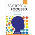 Scattered to Focused: Smart Strategies to Improve Your Child's Executive Functioning Skills