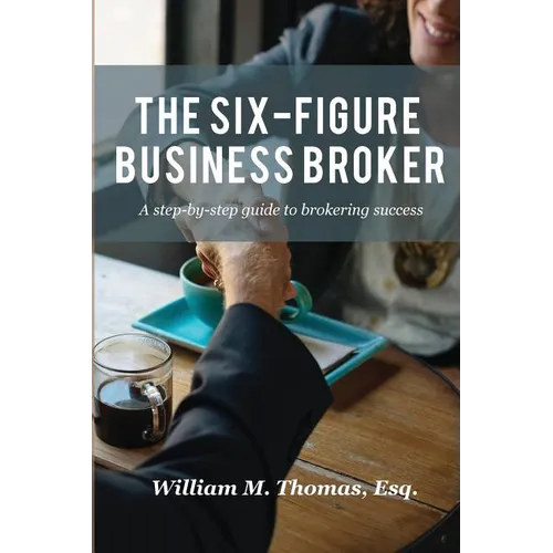 The Six-Figure Business Broker: A step-by-step guide to brokering success