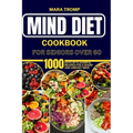 Mind Diet Cookbook for Seniors Over 60: 1000 Days Of Flavorful Recipes for a Sharp and Vibrant Mind