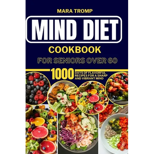 Mind Diet Cookbook for Seniors Over 60: 1000 Days Of Flavorful Recipes for a Sharp and Vibrant Mind