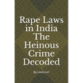 Rape Laws in India The Heinous Crime Decoded: by Vishnu Goel and Aditi Marwaha
