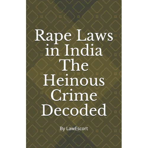 Rape Laws in India The Heinous Crime Decoded: by Vishnu Goel and Aditi Marwaha