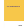 A Select Collection of Old English Plays
