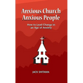 Anxious Church, Anxious People: How to Lead Change in an Age of Anxiety