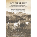 My First Life: Becoming a Man on the Colorado Frontier 1880-1905