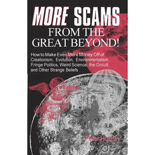More Scams from the Great Beyond: How to Make Even More Money Off of Creationism, Evolution, Environmentalism, Fringe Politics, Weird Science, the Occ