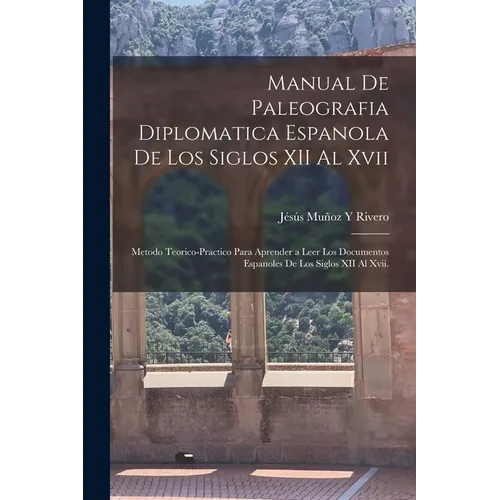 Manual De Paleografia Diplomatica Espanola De Los Siglos XII Al Xvii: Metodo Teorico-Practico Para Aprender a Leer Los Documentos Espanoles De Los Sig