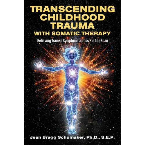 Transcending Childhood Trauma through Somatic Therapy: Relieving Trauma Symptoms Across the Life Span