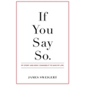 If You Say So.: My Story and How I Changed It To Save My Life