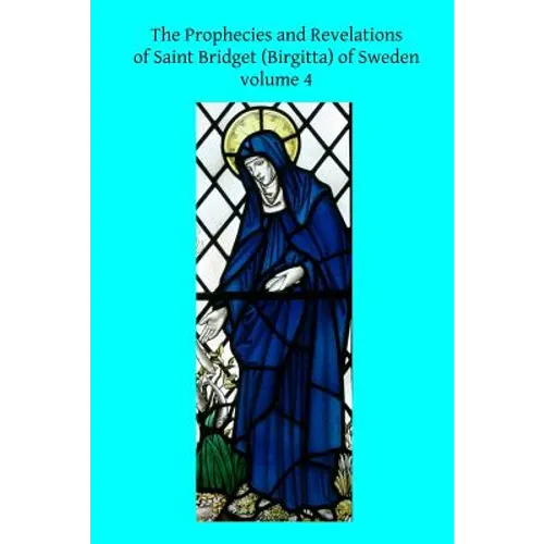 The Prophecies and Revelations of Saint Bridget (Birgitta) of Sweden: Volume 4