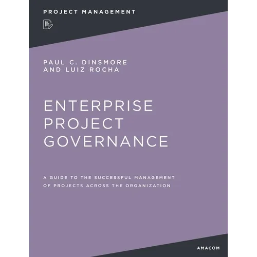 Enterprise Project Governance: A Guide to the Successful Management of Projects Across the Organization