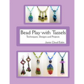 Bead Play with Tassels: Techniques, Design and Projects