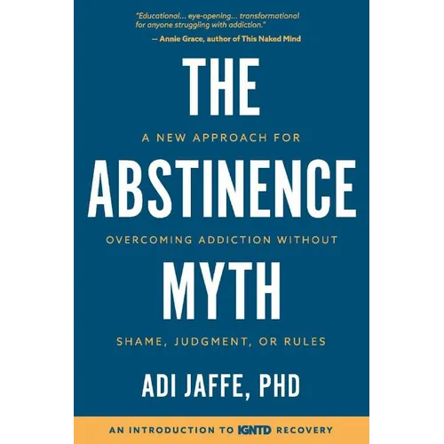 The Abstinence Myth: A New Approach For Overcoming Addiction Without Shame, Judgment, Or Rules