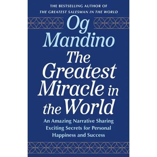 The Greatest Miracle in the World: An Amazing Narrative Sharing Exciting Secrets for Personal Happiness and Success