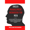 Anger Management Workbook For Men: A Definitive Beginner's Guide to Take Control of Your Anger and Master Your Emotions, How To Calm Down, Managing yo