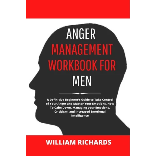 Anger Management Workbook For Men: A Definitive Beginner's Guide to Take Control of Your Anger and Master Your Emotions, How To Calm Down, Managing yo