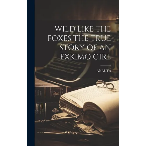 Wild Like the Foxes the True Story of an Exkimo Girl