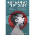 What Happened to My Child?: A Mother's Courageous Journey to Save Her Son