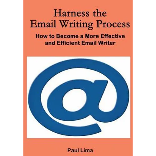 Harness the Email Writing Process: : How to Become a More Effective and Efficient Email Writer