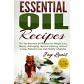 Essential Oil Recipes: Top Essential Oil Recipes for Weight Loss, Beauty, Anti-Aging, Natural Cleaning, Natural Living, Natural Cures and Hea