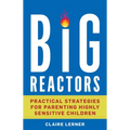 Big Reactors: Practical Strategies for Parenting Highly Sensitive Children