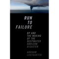Run to Failure: BP and the Making of the Deepwater Horizon Disaster