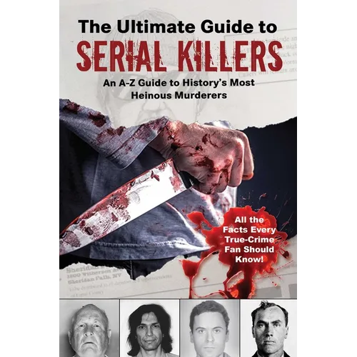 The Ultimate Guide to Serial Killers: An A-Z Guide to History's Most Heinous Murderers