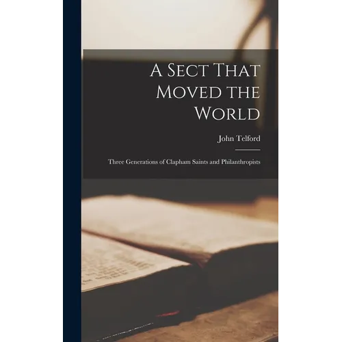 A Sect That Moved the World: Three Generations of Clapham Saints and Philanthropists