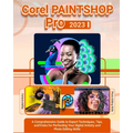Corel PaintShop Pro 2023: A Comprehensive Guide to Expert Techniques, Tips, and Tricks for Perfecting Your Digital Artistry and Photo Editing Skills