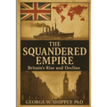 The Squandered Empire: Britain's Economic and Political Rise and Decline