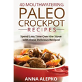 40 Mouthwatering Paleo Crockpot Recipes: Spend Less Time Over the Stove with these Delicious Recipes! (Includes 10 Bonus Desserts the You'll Love!)