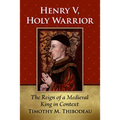 Henry V, Holy Warrior: The Reign of a Medieval King in Context
