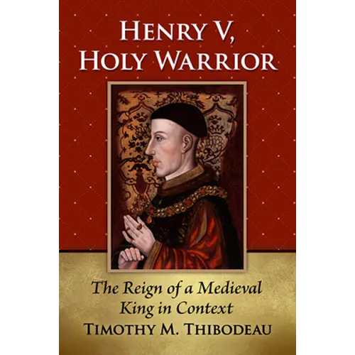 Henry V, Holy Warrior: The Reign of a Medieval King in Context