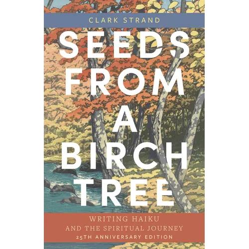 Seeds from a Birch Tree: Writing Haiku and the Spiritual Journey: 25th Anniversary Edition: Revised & Expanded