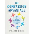 The Compassion Advantage: 7 Practices to Lead Stronger, More Successful Teams
