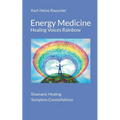 Energy Medicine: Healing Voices Rainbow: Shamanic Healing + Symptom Constellations