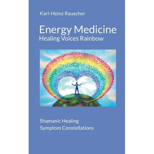 Energy Medicine: Healing Voices Rainbow: Shamanic Healing + Symptom Constellations