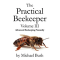 The Practical Beekeeper Volume III Advanced Beekeeping Naturally