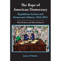 The Rape of American Democracy: Republican Actions and Democratic Failures, 2016-2021