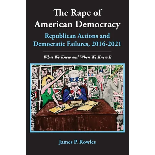 The Rape of American Democracy: Republican Actions and Democratic Failures, 2016-2021