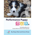 Performance Puppy ABCs: The Building Blocks For Success With Your Next Canine Superstar