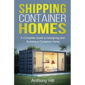 Shipping Container Homes: A complete guide to designing and building a container home