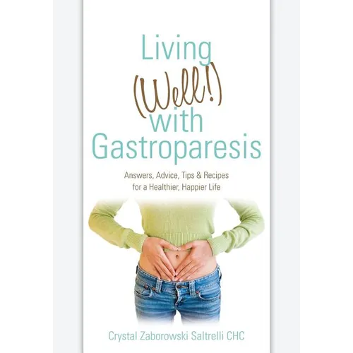 Living (Well!) with Gastroparesis: Answers, Advice, Tips & Recipes for a Healthier, Happier Life