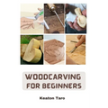 Woodcarving For Beginners: Essential Techniques And Tools For Carving Woods