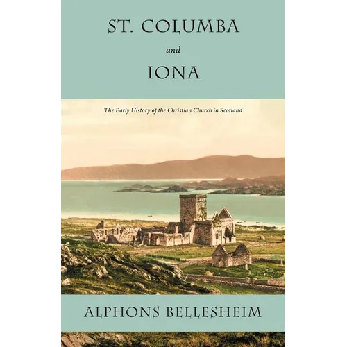 St. Columba and Iona: The Early History of the Christian Church in Scotland