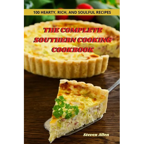 The Complete Southern Cooking Cookbook: 100 Hearty, Rich, and Soulful Recipes